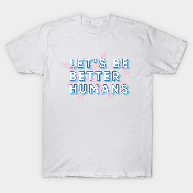 Let's Be Better Humans T-Shirt by smalltownnc